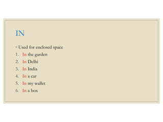 IN
◦ Used for enclosed space
1. In the garden
2. In Delhi
3. In India
4. In a car
5. In my wallet
6. In a box
 
