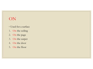 ON
◦ Used for a surface
1. On the ceiling
2. On the page
3. On the carpet
4. On the door
5. On the floor
 