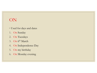 ON
◦ Used for days and dates
1. On Sunday
2. On Tuesdays
3. On 6th
March
4. On Independence Day
5. On my birthday
6. On Monday evening
 