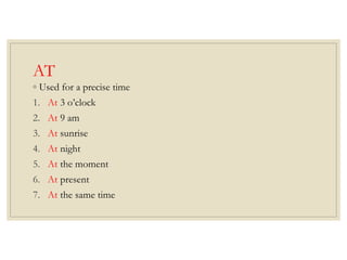 AT
◦ Used for a precise time
1. At 3 o’clock
2. At 9 am
3. At sunrise
4. At night
5. At the moment
6. At present
7. At the same time
 