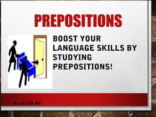 BOOST YOUR
LANGUAGE SKILLS BY
STUDYING
PREPOSITIONS!
prepositions
M. van Eijk MA
 