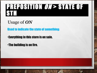 Preposition on > state of sthPreposition on > state of sth
Usage of ON
Used to indicate the state of something:
•Everything in this store is on sale.
•The building is on fire.
 