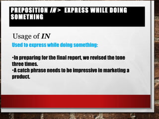 Preposition in > express while doing somethingPreposition in > express while doing something
Usage of IN
Used to express while doing something:
•In preparing for the final report, we revised the tone
three times.
•A catch phrase needs to be impressive in marketing a
product.
 