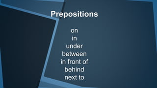 Prepositions
on
in
under
between
in front of
behind
next to
 