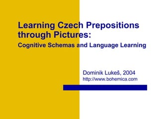 Learning Czech Prepositions through Pictures: Cognitive Schemas and Language Learning   Dominik Luke š , 2004  http://www.bohemica.com 