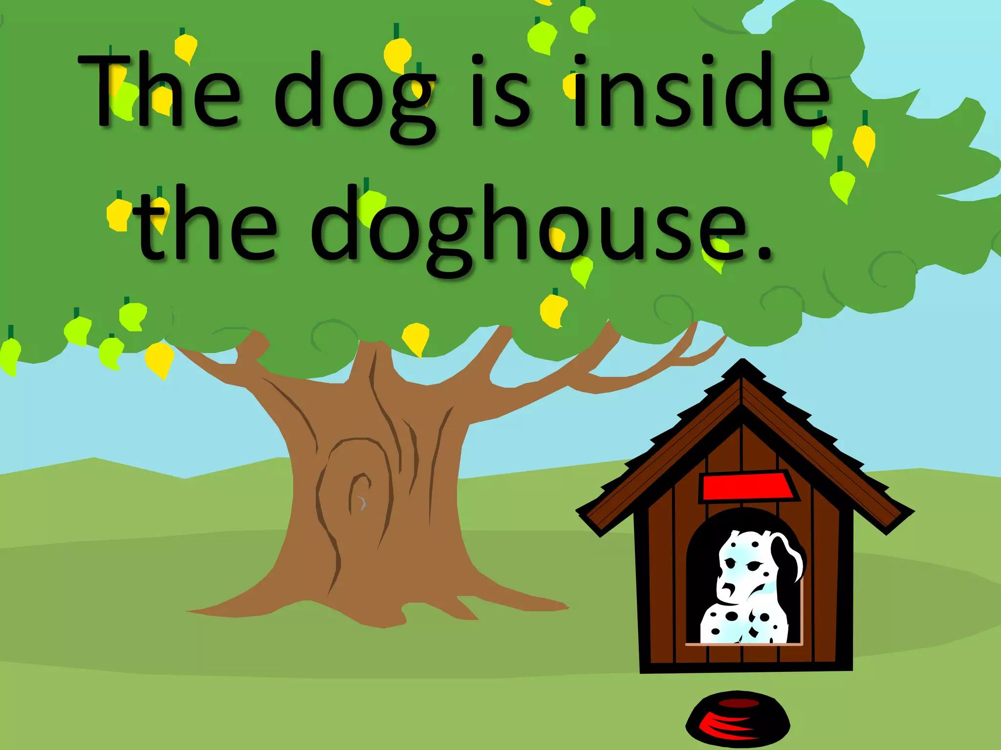 The dog is inside
the doghouse.