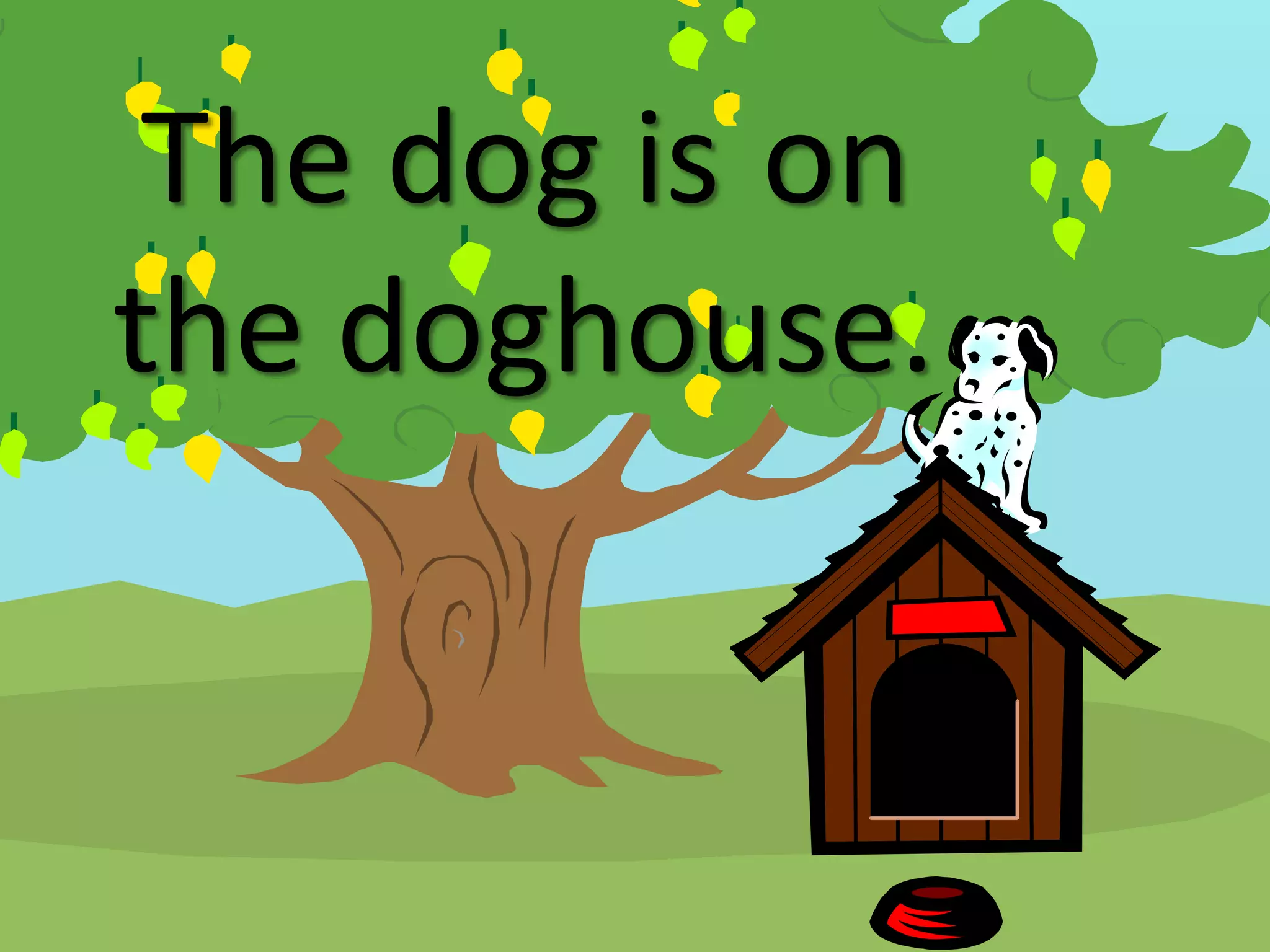 The dog is on
the doghouse.