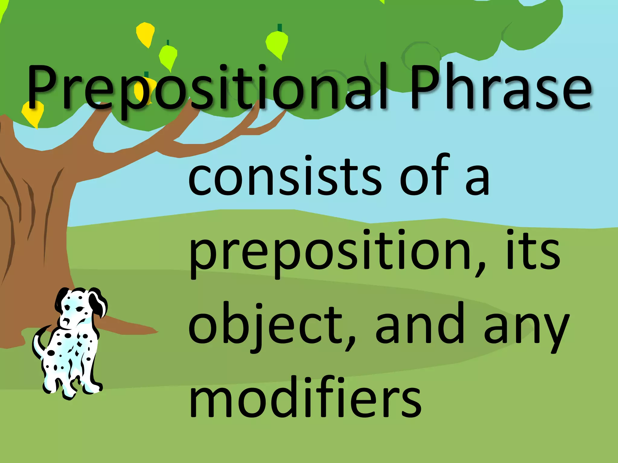 Prepositional Phrase
consists of a
preposition, its
object, and any
modifiers