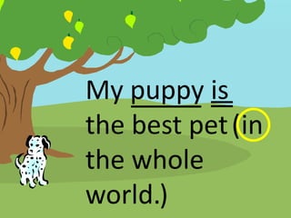 My puppy is
the best pet (in
the whole
world.)
 