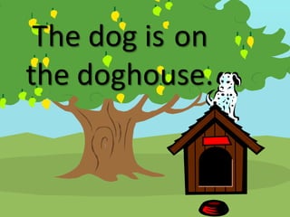The dog is on
the doghouse.
 