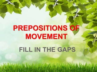 FILL IN THE GAPS
PREPOSITIONS OF
MOVEMENT
 