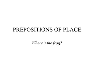 PREPOSITIONS OF PLACE Where’s the  frog ? 