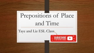 Prepositions of Place
and Time
Taye and Liz ESL Class
 
