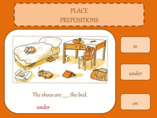 in
PLACE
PREPOSITIONS
The shoes are ______ the bed.
under
on
under
 