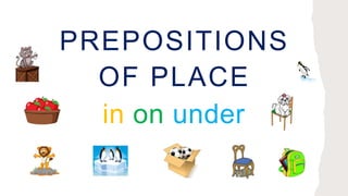 PREPOSITIONS
OF PLACE
in on under
 