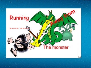 Running ---- ---- The monster Away from   