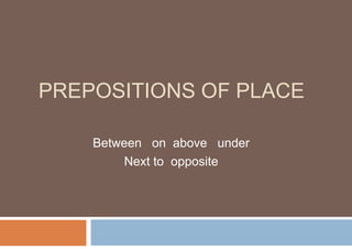 Prepositions of Place Between   on  aboveunder Next to  opposite 