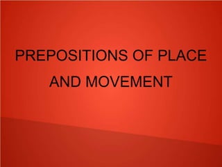 PREPOSITIONS OF PLACE
AND MOVEMENT
 