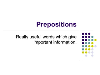 Prepositions Really useful words which give important information. 