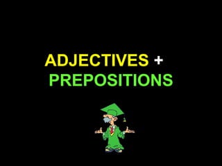 ADJECTIVES +
PREPOSITIONS
 