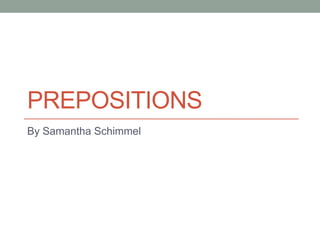 PREPOSITIONS
By Samantha Schimmel
 