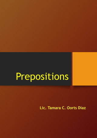 Prepositions
Lic. Tamara C. Oorts Díaz
 