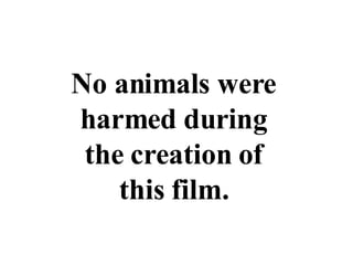 No animals were harmed during the creation of this film. 