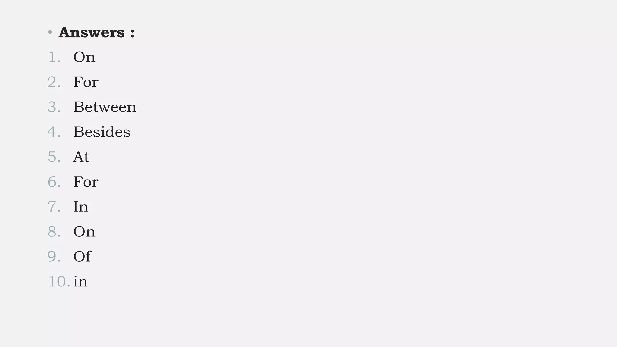 • Answers :
1. On
2. For
3. Between
4. Besides
5. At
6. For
7. In
8. On
9. Of
10.in
 
