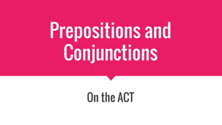 Prepositions and
Conjunctions
On the ACT
 