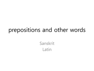 prepositions and other words
Sanskrit
Latin
 
