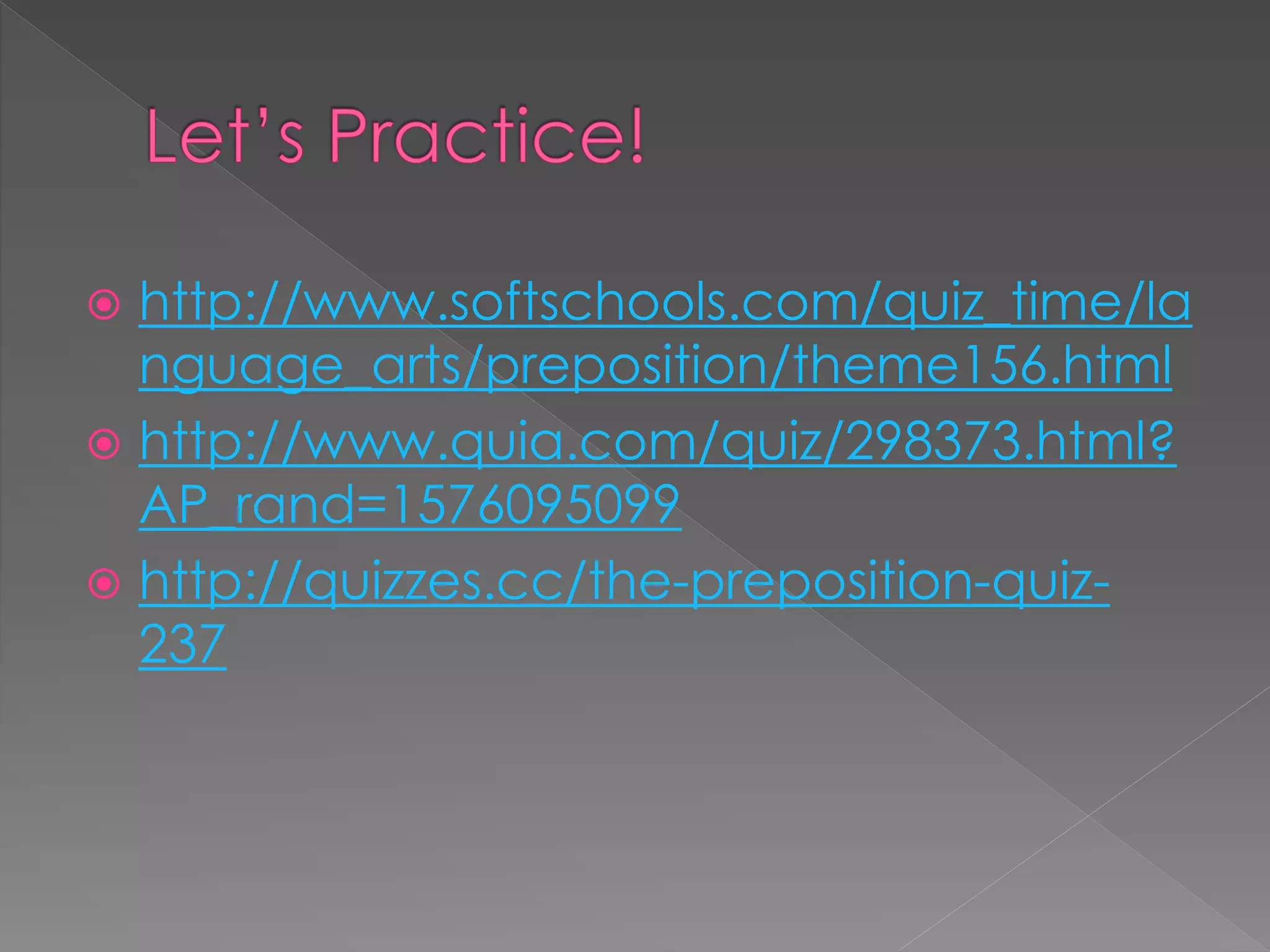  http://www.softschools.com/quiz_time/la
nguage_arts/preposition/theme156.html
 http://www.quia.com/quiz/298373.html?
AP_rand=1576095099
 http://quizzes.cc/the-preposition-quiz-
237
 