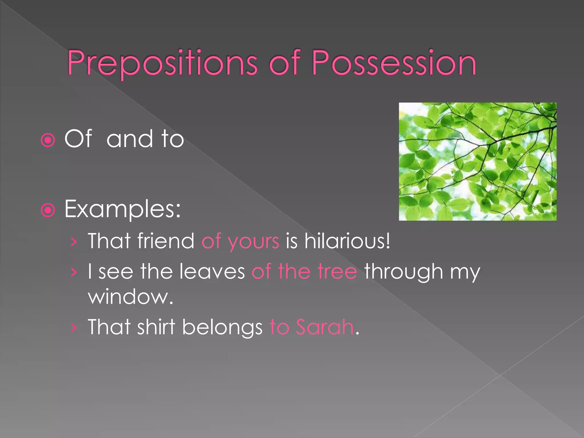  Of and to
 Examples:
› That friend of yours is hilarious!
› I see the leaves of the tree through my
window.
› That shirt belongs to Sarah.
 
