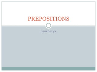PREPOSITIONS

   LESSON 5B
 