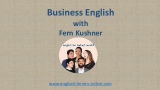 Business English
with
Fern Kushner
www.englisch-lernen-online.com
 