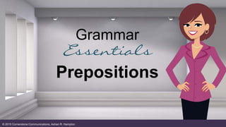 Grammar
Essentials
Prepositions
© 2015 Cornerstone Communications, Ashan R. Hampton
 