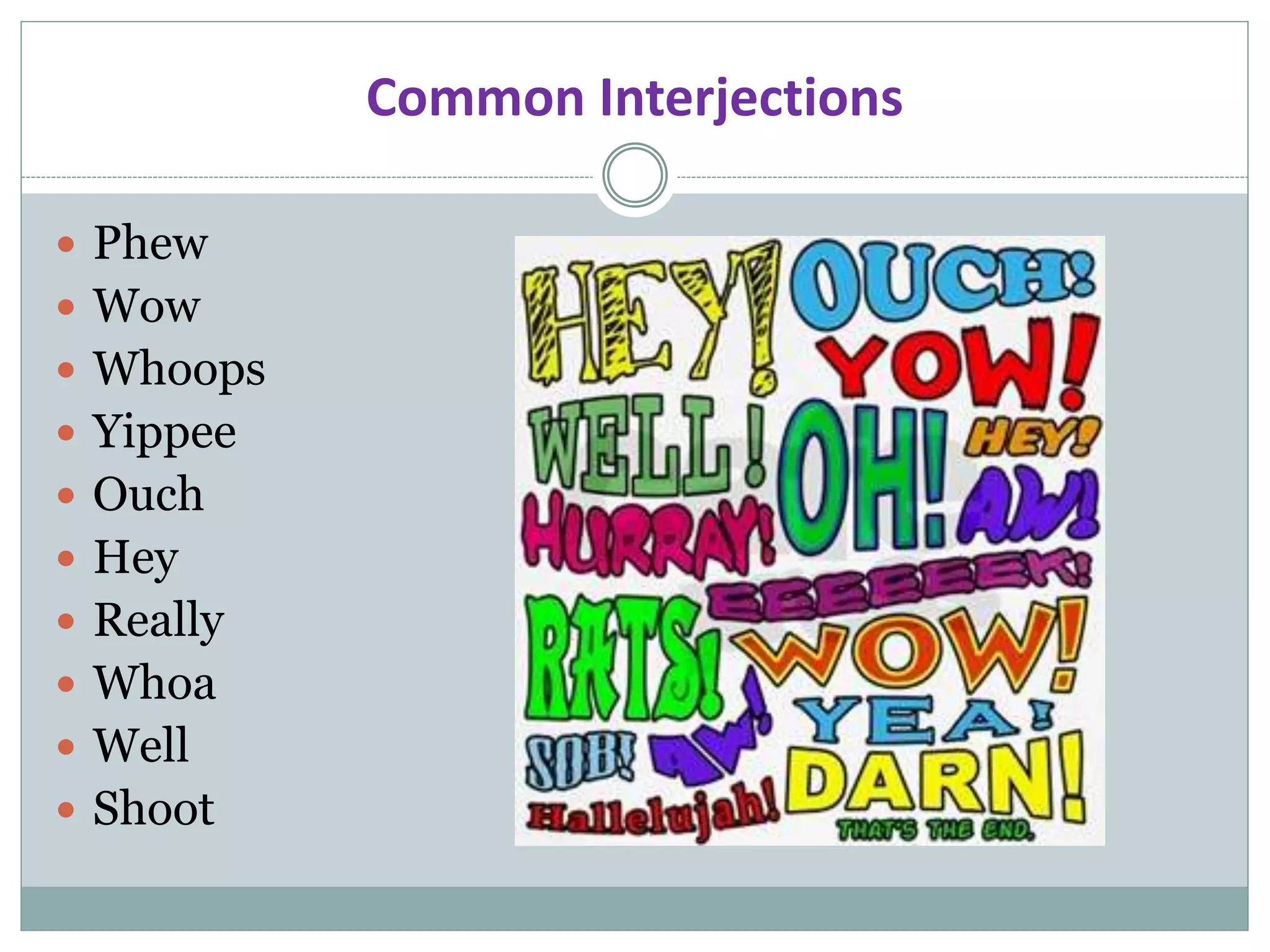 Common Interjections
 Phew
 Wow
 Whoops
 Yippee
 Ouch
 Hey
 Really
 Whoa
 Well
 Shoot
 