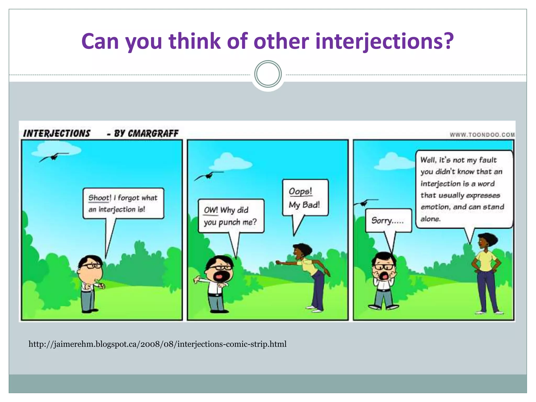 Can you think of other interjections?
http://jaimerehm.blogspot.ca/2008/08/interjections-comic-strip.html
 