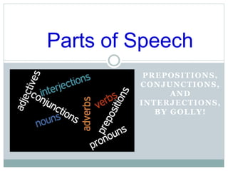PREPOSITIONS,
CONJUNCTIONS,
AND
INTERJECTIONS,
BY GOLLY!
Parts of Speech
 