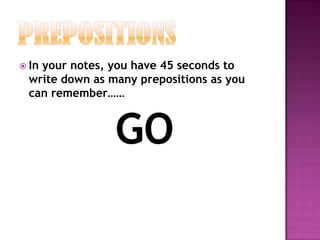 PrepositionsIn your notes, you have 45 seconds to write down as many prepositions as you can remember……GO