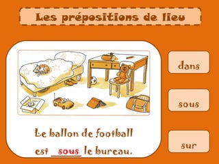 Les prépositions de lieu



                        dans


                        sous


Le ballon de football
                        sur
     sous
est _____ le bureau.
 