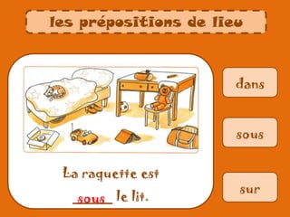 dans
La raquette est
_____ le lit.
sous
sur
sous
les prépositions de lieu
 
