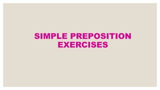 SIMPLE PREPOSITION
EXERCISES
 