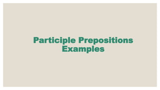 Participle Prepositions
Examples
 