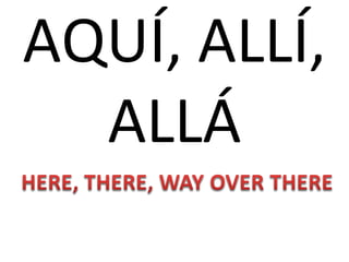 AQUÍ, ALLÍ,
  ALLÁ
 