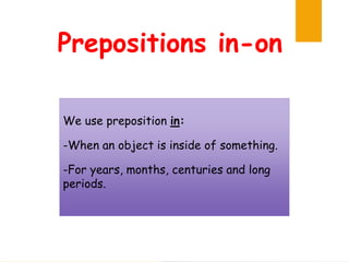 Prepositions in-on
We use preposition in:
-When an object is inside of something.
-For years, months, centuries and long
periods.
 