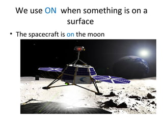 We use ON when something is on a
surface
• The spacecraft is on the moon
 