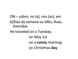 ON – sobre, no (a), nos (as), em Dias da semana ou Mês, Ruas, Avenidas He traveled on a Tuesday. on May 1st on a  sunny  morning. on Christmas  day   