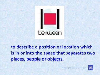 www.jroozreview.com
to describe a position or location which
is in or into the space that separates two
places, people or objects.
 