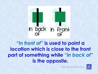 www.jroozreview.com
“In front of” is used to point a
location which is close to the front
part of something while “in back of”
is the opposite.
 