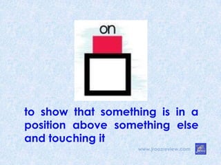 www.jroozreview.com
to show that something is in a
position above something else
and touching it
 